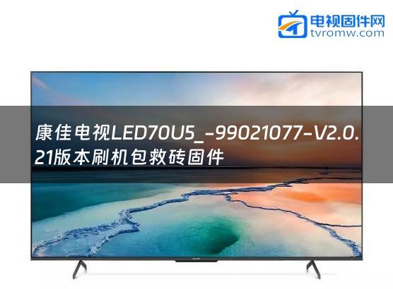 康佳电视LED70U5_-99021077-V2.0.21版本刷机包救砖固件