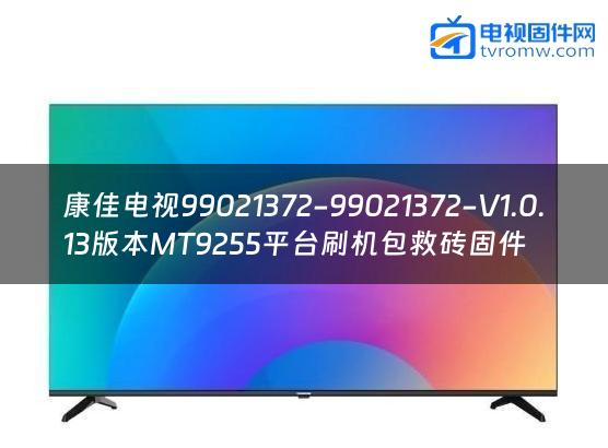 康佳电视99021372-99021372-V1.0.13版本MT9255平台刷机包救砖固件