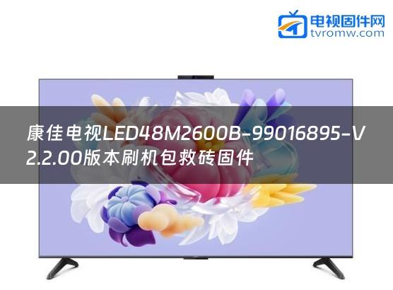 康佳电视LED48M2600B-99016895-V2.2.00版本刷机包救砖固件