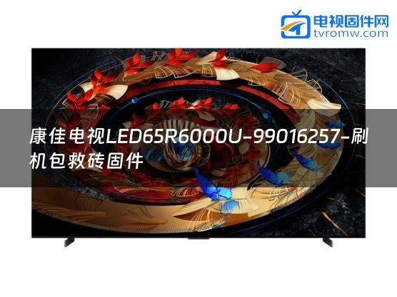 康佳电视LED65R6000U-99016257-刷机包救砖固件