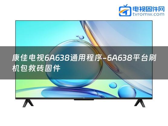 康佳电视6A638通用程序-6A638平台刷机包救砖固件