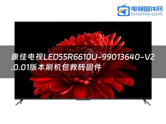 康佳电视LED55R6610U-99013640-V2.0.01版本刷机包救砖固件