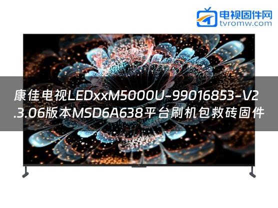 康佳电视LEDxxM5000U-99016853-V2.3.06版本MSD6A638平台刷机包救砖固件