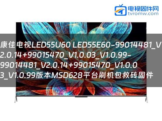 康佳电视LED55U60 LED55E60-99014481_V2.0.14+99015470_V1.0.03_V1.0.99-99014481_V2.0.14+99015470_V1.0.03_V1.0.99版本MSD628平台刷机包救砖固件