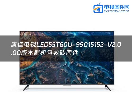 康佳电视LED55T60U-99015152-V2.0.00版本刷机包救砖固件