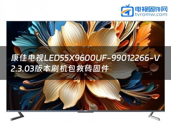 康佳电视LED55X9600UF-99012266-V2.3.03版本刷机包救砖固件