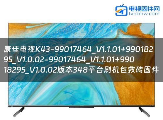 康佳电视K43-99017464_V1.1.01+99018295_V1.0.02-99017464_V1.1.01+99018295_V1.0.02版本348平台刷机包救砖固件