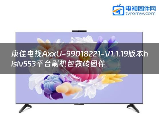 康佳电视AxxU-99018221-V1.1.19版本hisiv553平台刷机包救砖固件