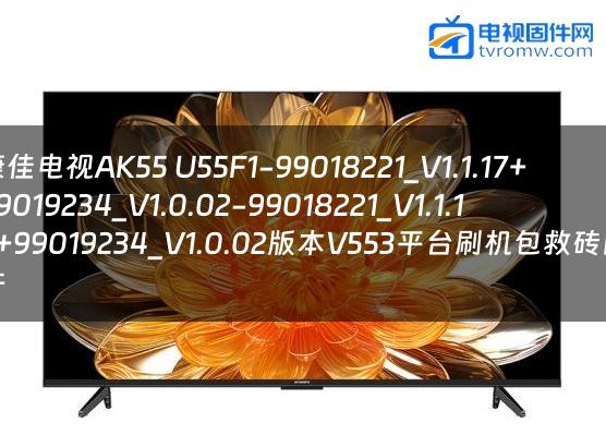康佳电视AK55 U55F1-99018221_V1.1.17+99019234_V1.0.02-99018221_V1.1.17+99019234_V1.0.02版本V553平台刷机包救砖固件