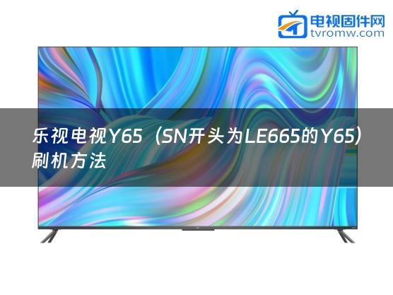 乐视电视Y65（SN开头为LE665的Y65）刷机方法缩略图