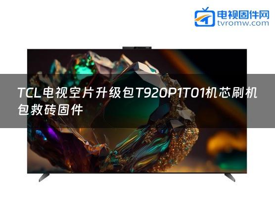 TCL电视空片升级包T920P1T01机芯刷机包救砖固件