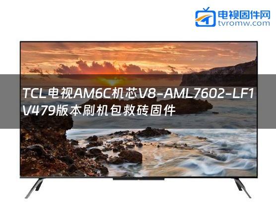TCL电视AM6C机芯V8-AML7602-LF1V479版本刷机包救砖固件