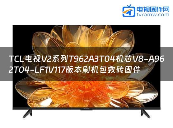 TCL电视V2系列T962A3T04机芯V8-A962T04-LF1V117版本刷机包救砖固件