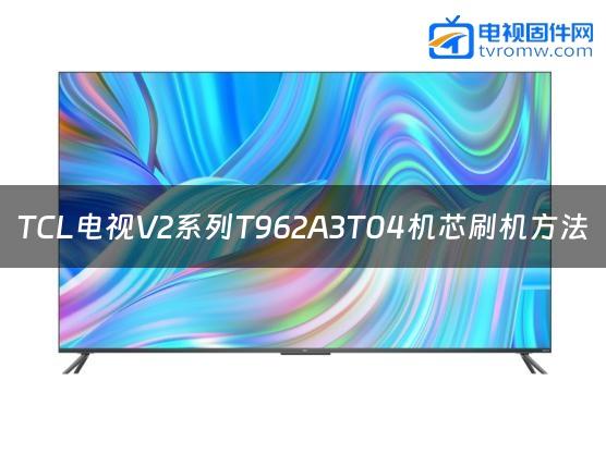 TCL电视V2系列T962A3T04机芯刷机方法缩略图