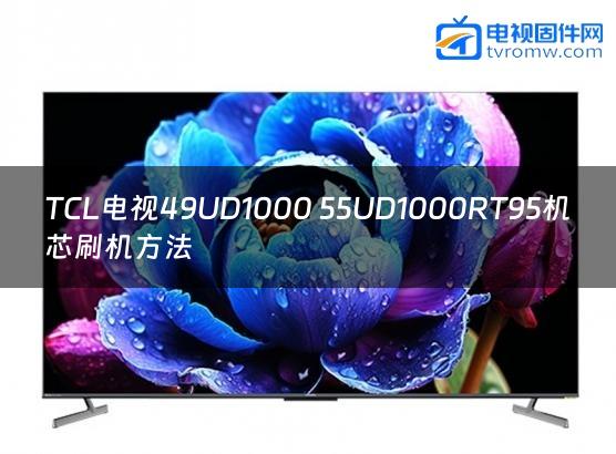 TCL电视49UD1000 55UD1000RT95机芯刷机方法缩略图