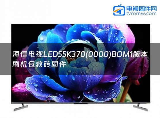 海信电视LED55K370(0000)BOM1版本刷机包救砖固件