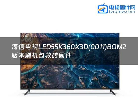 海信电视LED55K360X3D(0011)BOM2版本刷机包救砖固件缩略图