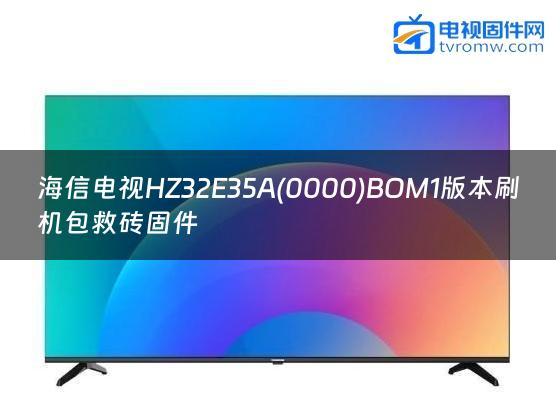 海信电视HZ32E35A(0000)BOM1版本刷机包救砖固件缩略图