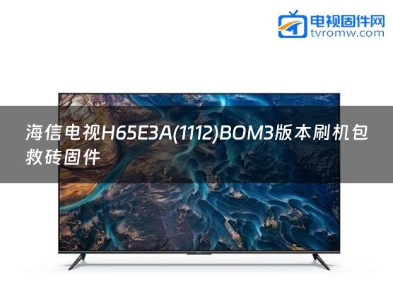 海信电视H65E3A(1112)BOM3版本刷机包救砖固件
