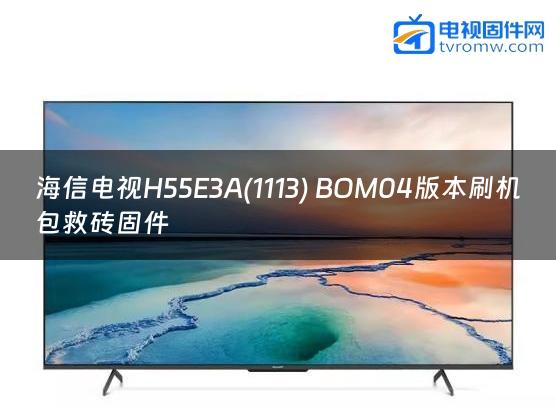 海信电视H55E3A(1113) BOM04版本刷机包救砖固件