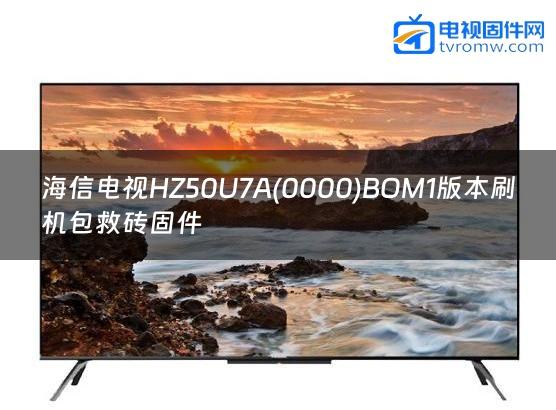 海信电视HZ50U7A(0000)BOM1版本刷机包救砖固件