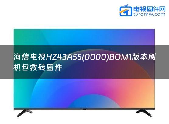 海信电视HZ43A55(0000)BOM1版本刷机包救砖固件