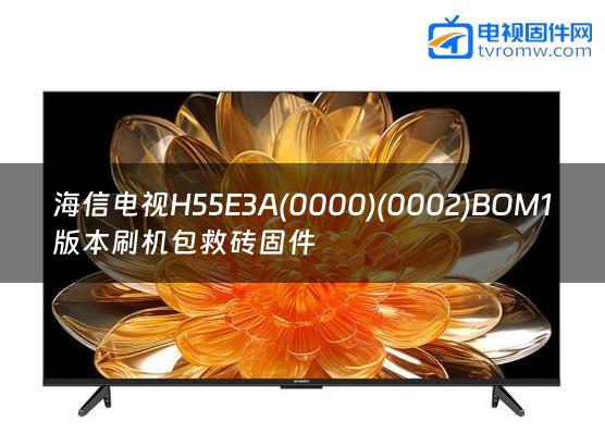 海信电视H55E3A(0000)(0002)BOM1版本刷机包救砖固件