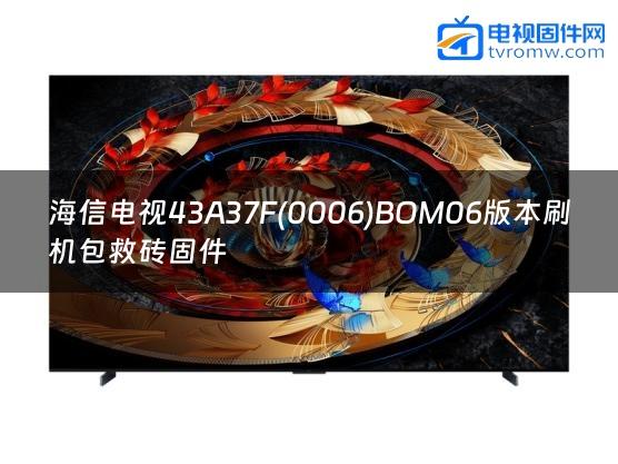 海信电视43A37F(0006)BOM06版本刷机包救砖固件