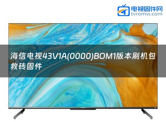 海信电视43V1A(0000)BOM1版本刷机包救砖固件