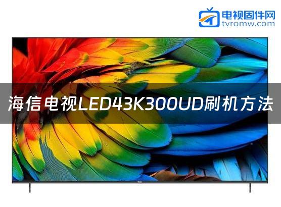 海信电视LED43K300UD刷机方法缩略图