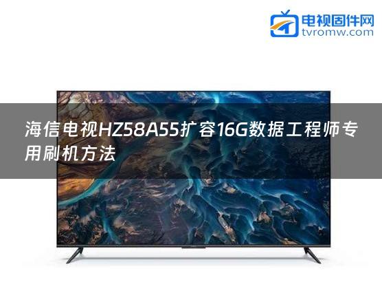 海信电视HZ58A55扩容16G数据工程师专用刷机方法缩略图