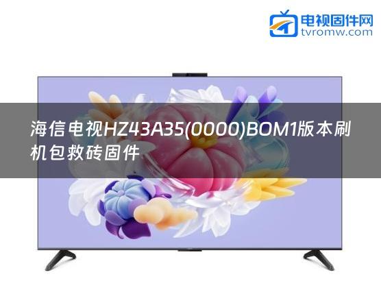 海信电视HZ43A35(0000)BOM1版本刷机包救砖固件