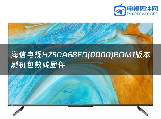 海信电视HZ50A68ED(0000)BOM1版本刷机包救砖固件