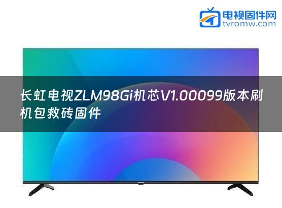 长虹电视ZLM98Gi机芯V1.00099版本刷机包救砖固件