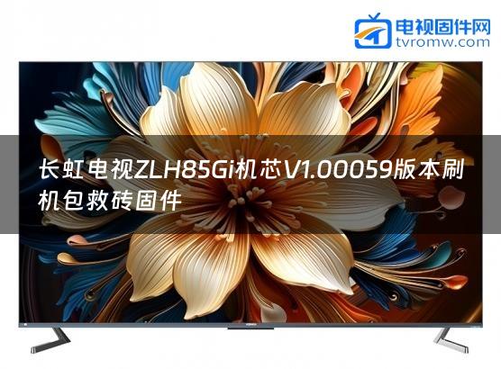 长虹电视ZLH85Gi机芯V1.00059版本刷机包救砖固件