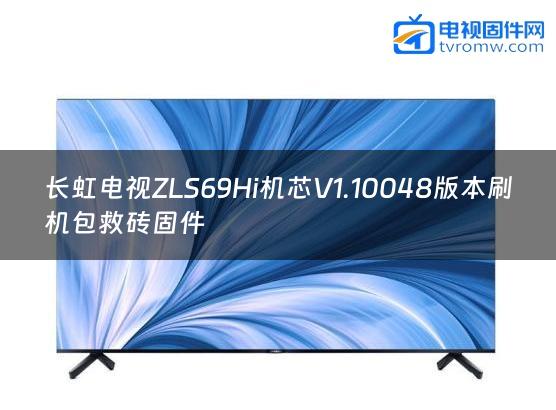 长虹电视ZLS69Hi机芯V1.10048版本刷机包救砖固件