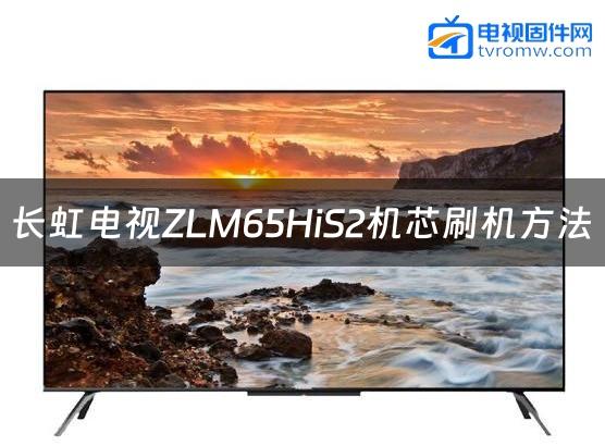 长虹电视ZLM65HiS2机芯刷机方法缩略图