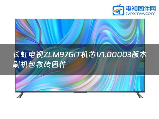 长虹电视ZLM97GiT机芯V1.00003版本刷机包救砖固件