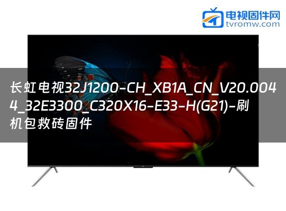 长虹电视32J1200-CH_XB1A_CN_V20.0044_32E3300_C320X16-E33-H(G21)-刷机包救砖固件