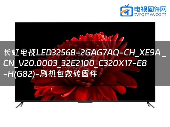 长虹电视LED32568-2GAG7AQ-CH_XE9A _CN_V20.0003_32E2100_C320X17-E8-H(G82)-刷机包救砖固件