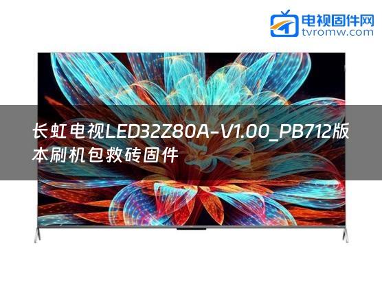 长虹电视LED32Z80A-V1.00_PB712版本刷机包救砖固件