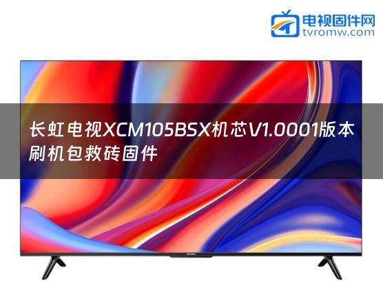 长虹电视XCM105BSX机芯V1.0001版本刷机包救砖固件