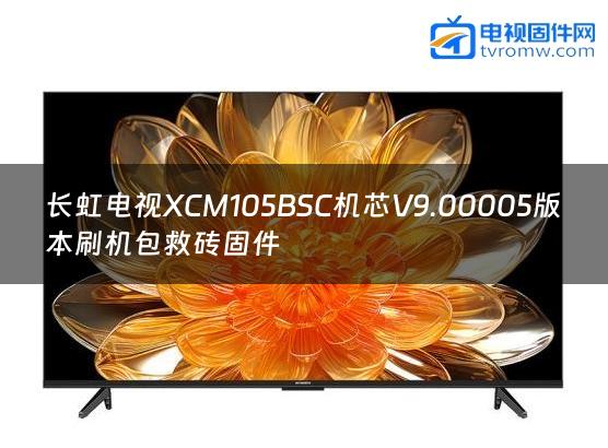 长虹电视XCM105BSC机芯V9.00005版本刷机包救砖固件