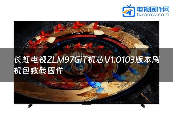 长虹电视ZLM97GiT机芯V1.0103版本刷机包救砖固件