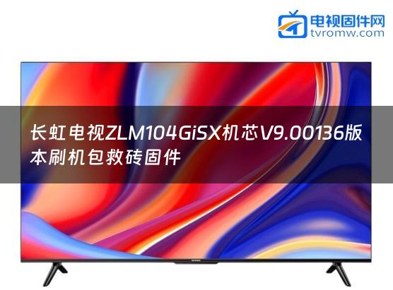 长虹电视ZLM104GiSX机芯V9.00136版本刷机包救砖固件