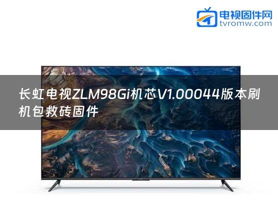 长虹电视ZLM98Gi机芯V1.00044版本刷机包救砖固件