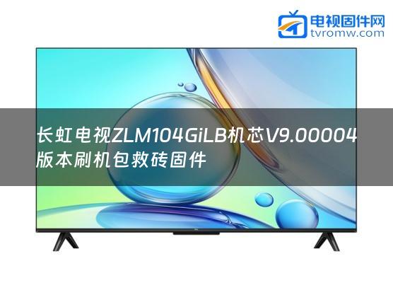 长虹电视ZLM104GiLB机芯V9.00004版本刷机包救砖固件