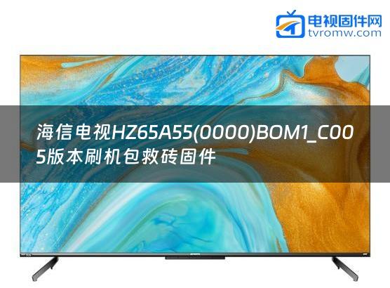 海信电视HZ65A55(0000)BOM1_C005版本刷机包救砖固件