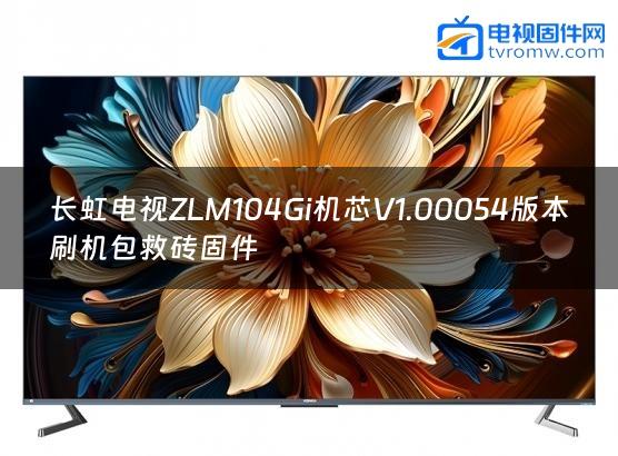 长虹电视ZLM104Gi机芯V1.00054版本刷机包救砖固件缩略图