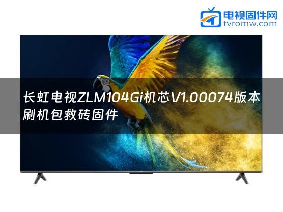 长虹电视ZLM104Gi机芯V1.00074版本刷机包救砖固件缩略图